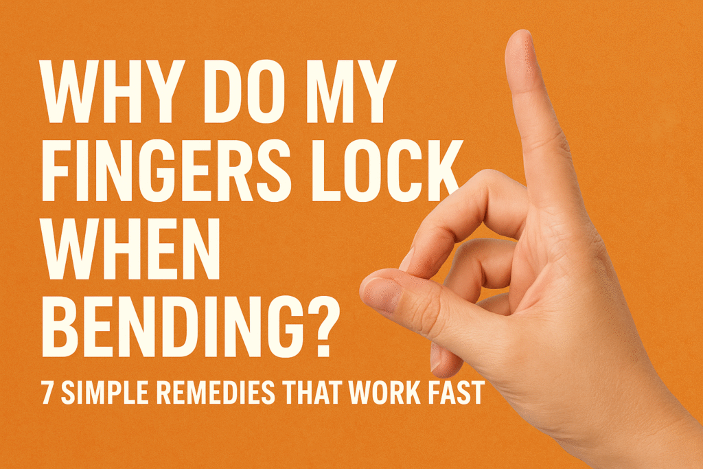 Why Do My Fingers Lock When Bending? 7 Simple Remedies That Work Fast