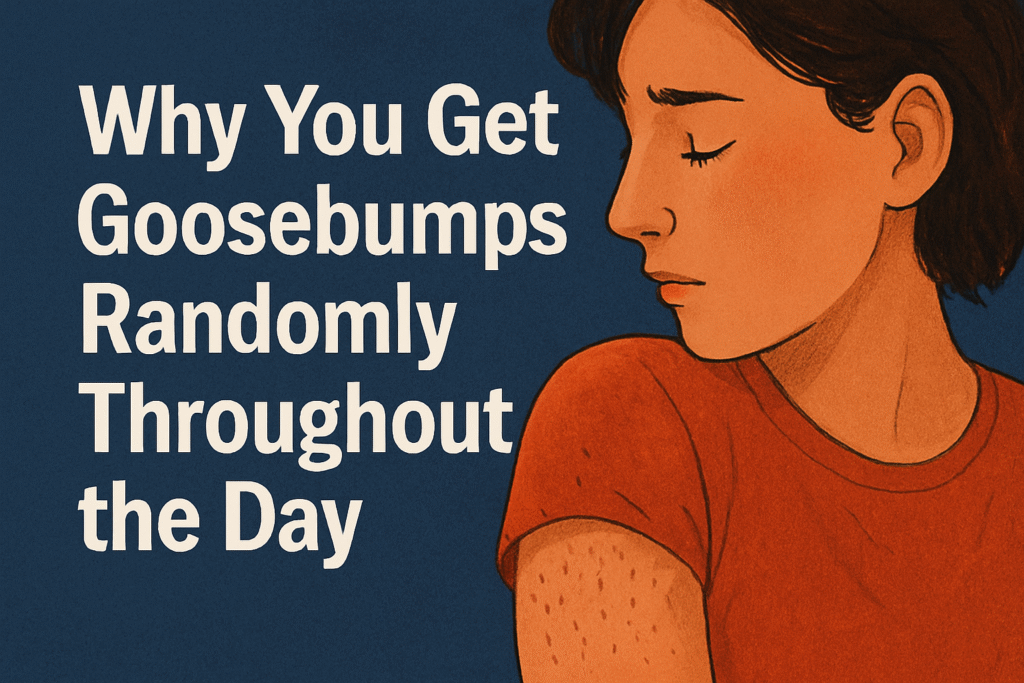 Why You Get Goosebumps Randomly Throughout the Day