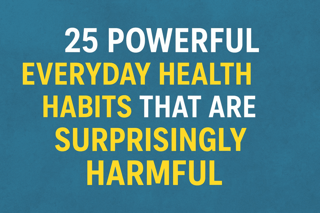 Everyday Health Habits That Are Surprisingly Harmful